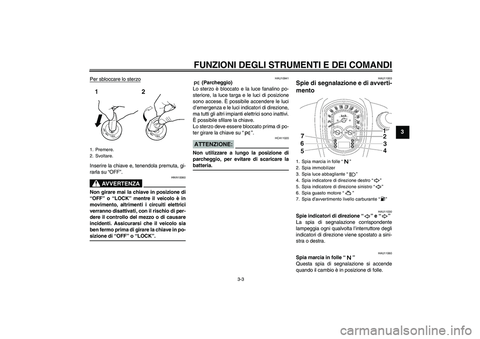 YAMAHA XV1900A 2008  Manuale duso (in Italian) FUNZIONI DEGLI STRUMENTI E DEI COMANDI
3-3
3
Per sbloccare lo sterzoInserire la chiave e, tenendola premuta, gi-
rarla su “OFF”.
AVVERTENZA
HWA10060
Non girare mai la chiave in posizione di
“OFF