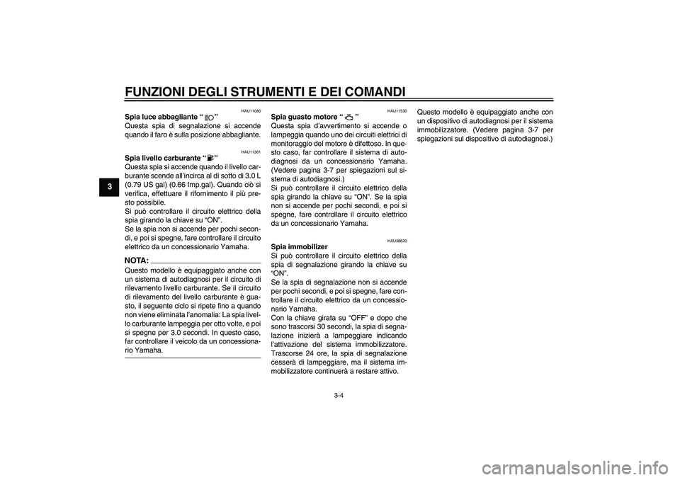 YAMAHA XV1900A 2008  Manuale duso (in Italian) FUNZIONI DEGLI STRUMENTI E DEI COMANDI
3-4
3
HAU11080
Spia luce abbagliante“” 
Questa spia di segnalazione si accende
quando il faro è sulla posizione abbagliante.
HAU11361
Spia livello carburant