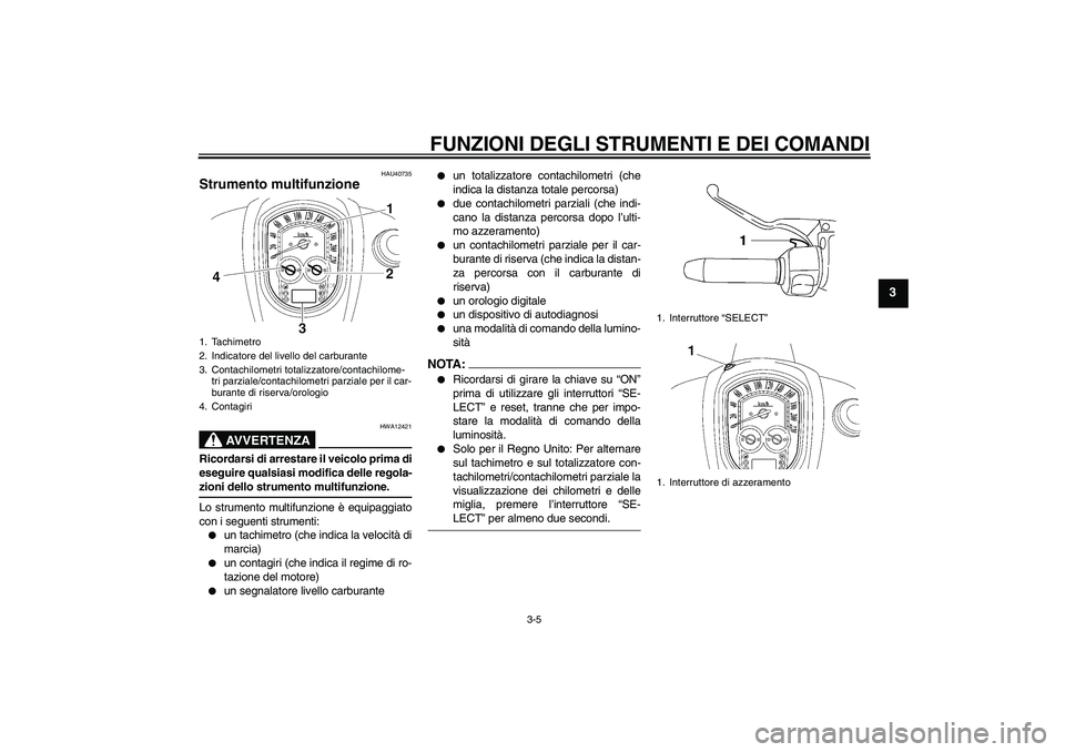 YAMAHA XV1900A 2008  Manuale duso (in Italian) FUNZIONI DEGLI STRUMENTI E DEI COMANDI
3-5
3
HAU40735
Strumento multifunzione 
AVVERTENZA
HWA12421
Ricordarsi di arrestare il veicolo prima di
eseguire qualsiasi modifica delle regola-zioni dello stru