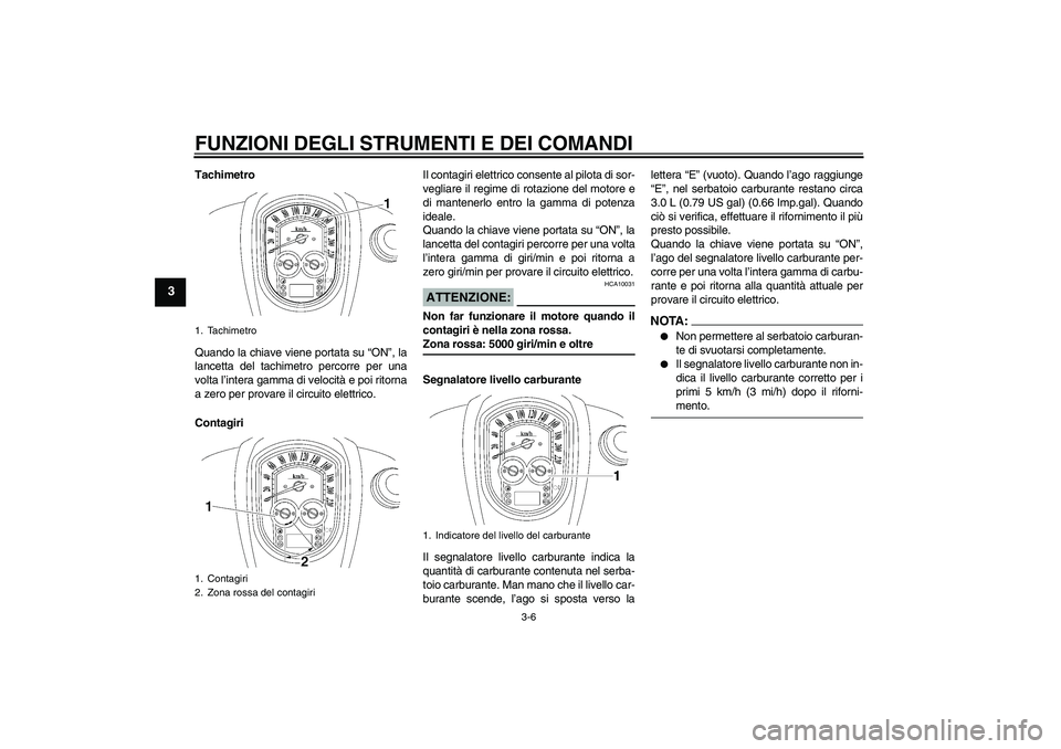 YAMAHA XV1900A 2008  Manuale duso (in Italian) FUNZIONI DEGLI STRUMENTI E DEI COMANDI
3-6
3
Tachimetro
Quando la chiave viene portata su “ON”, la
lancetta del tachimetro percorre per una
volta l’intera gamma di velocità e poi ritorna
a zero
