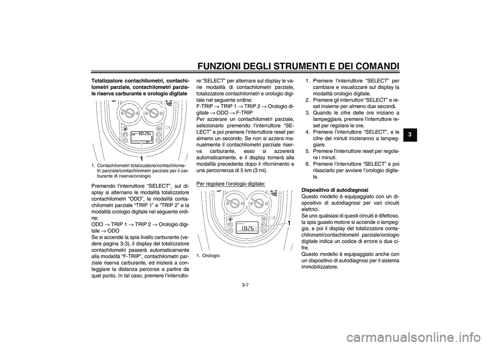 YAMAHA XV1900A 2008  Manuale duso (in Italian) FUNZIONI DEGLI STRUMENTI E DEI COMANDI
3-7
3
Totalizzatore contachilometri, contachi-
lometri parziale, contachilometri parzia-
le riserva carburante e orologio digitale
Premendo l’interruttore “S