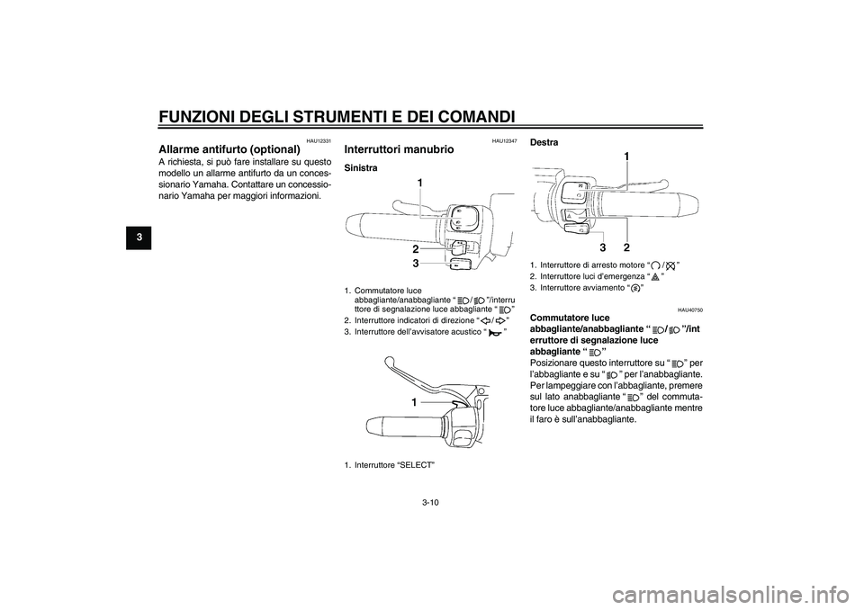 YAMAHA XV1900A 2008  Manuale duso (in Italian) FUNZIONI DEGLI STRUMENTI E DEI COMANDI
3-10
3
HAU12331
Allarme antifurto (optional) A richiesta, si può fare installare su questo
modello un allarme antifurto da un conces-
sionario Yamaha. Contattar