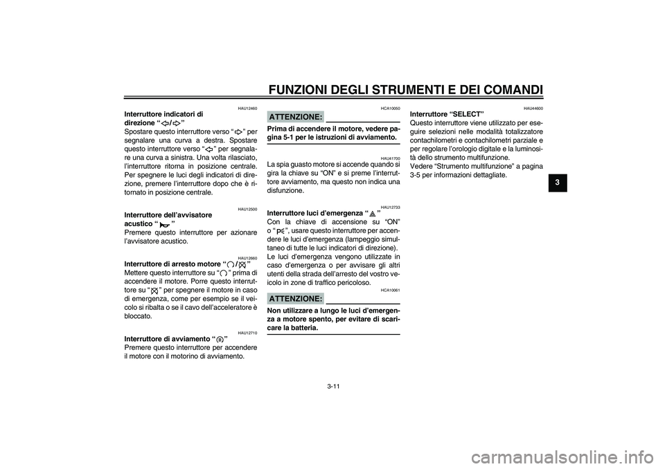 YAMAHA XV1900A 2008  Manuale duso (in Italian) FUNZIONI DEGLI STRUMENTI E DEI COMANDI
3-11
3
HAU12460
Interruttore indicatori di 
direzione“/” 
Spostare questo interruttore verso“” per
segnalare una curva a destra. Spostare
questo interrut
