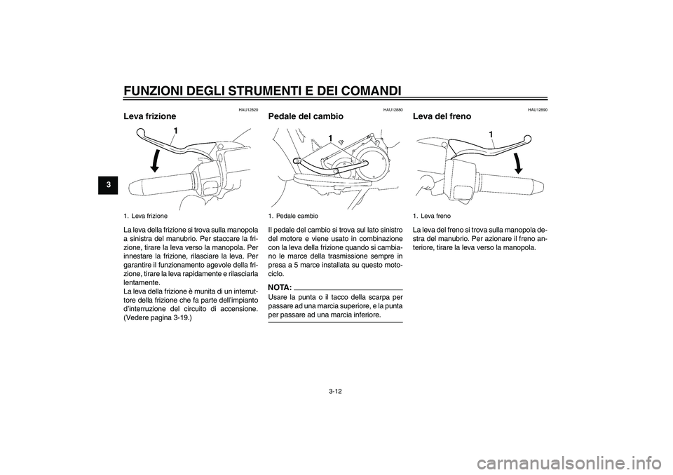 YAMAHA XV1900A 2008  Manuale duso (in Italian) FUNZIONI DEGLI STRUMENTI E DEI COMANDI
3-12
3
HAU12820
Leva frizione La leva della frizione si trova sulla manopola
a sinistra del manubrio. Per staccare la fri-
zione, tirare la leva verso la manopol