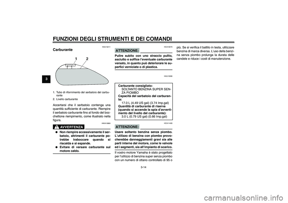 YAMAHA XV1900A 2008  Manuale duso (in Italian) FUNZIONI DEGLI STRUMENTI E DEI COMANDI
3-14
3
HAU13211
Carburante Accertarsi che il serbatoio contenga una
quantità sufficiente di carburante. Riempire
il serbatoio carburante fino al fondo del boc-
