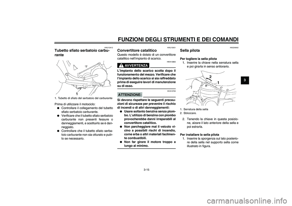 YAMAHA XV1900A 2008  Manuale duso (in Italian) FUNZIONI DEGLI STRUMENTI E DEI COMANDI
3-15
3
HAU13412
Tubetto sfiato serbatoio carbu-
rante Prima di utilizzare il motociclo:
Controllare il collegamento del tubetto
sfiato serbatoio carburante.

V