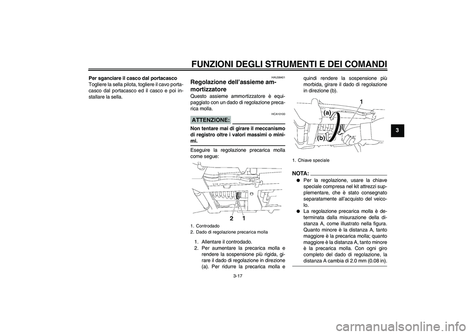 YAMAHA XV1900A 2008  Manuale duso (in Italian) FUNZIONI DEGLI STRUMENTI E DEI COMANDI
3-17
3
Per sganciare il casco dal portacasco
Togliere la sella pilota, togliere il cavo porta-
casco dal portacasco ed il casco e poi in-
stallare la sella.
HAU3