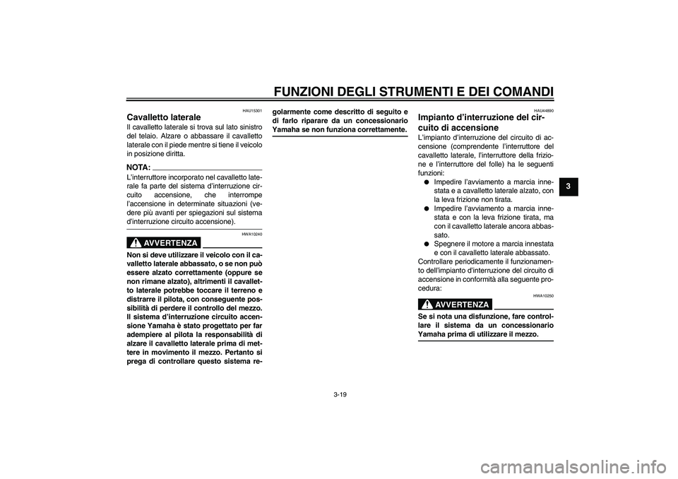 YAMAHA XV1900A 2008  Manuale duso (in Italian) FUNZIONI DEGLI STRUMENTI E DEI COMANDI
3-19
3
HAU15301
Cavalletto laterale Il cavalletto laterale si trova sul lato sinistro
del telaio. Alzare o abbassare il cavalletto
laterale con il piede mentre s