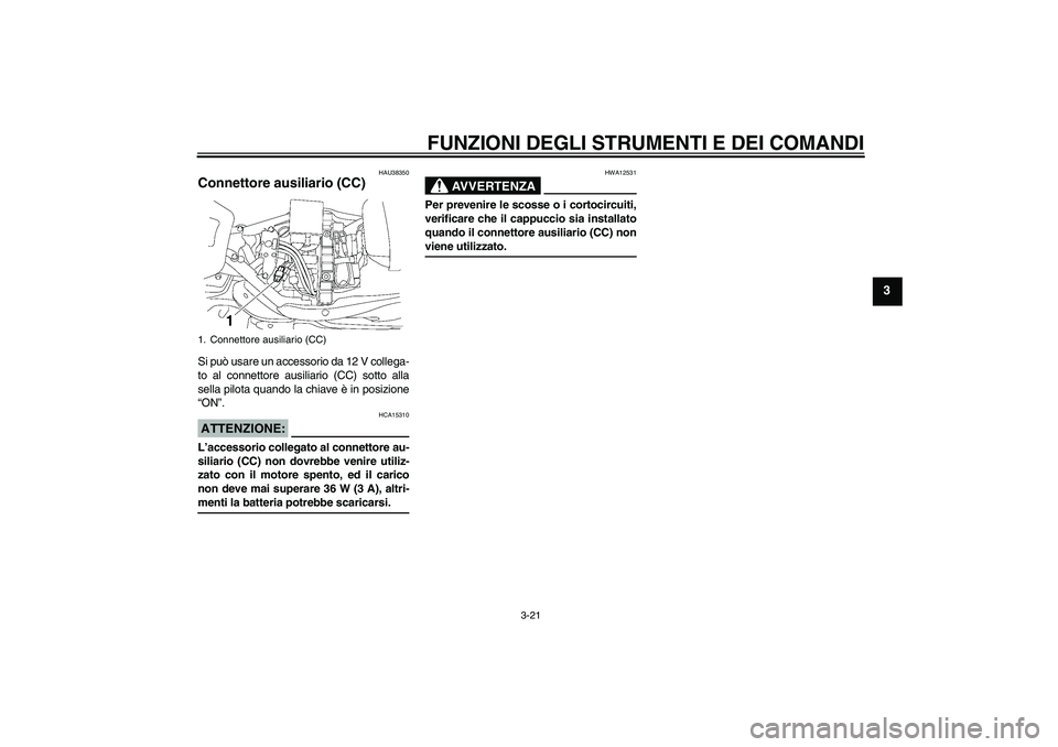 YAMAHA XV1900A 2008  Manuale duso (in Italian) FUNZIONI DEGLI STRUMENTI E DEI COMANDI
3-21
3
HAU38350
Connettore ausiliario (CC) Si può usare un accessorio da 12 V collega-
to al connettore ausiliario (CC) sotto alla
sella pilota quando la chiave