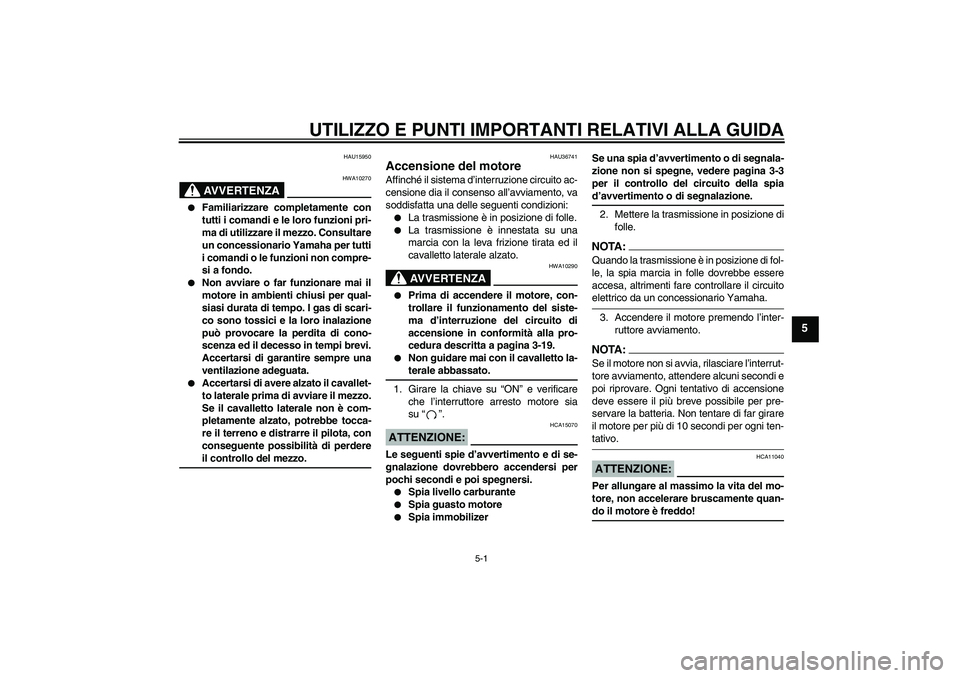 YAMAHA XV1900A 2008  Manuale duso (in Italian) UTILIZZO E PUNTI IMPORTANTI RELATIVI ALLA GUIDA
5-1
5
HAU15950
AVVERTENZA
HWA10270

Familiarizzare completamente con
tutti i comandi e le loro funzioni pri-
ma di utilizzare il mezzo. Consultare
un c