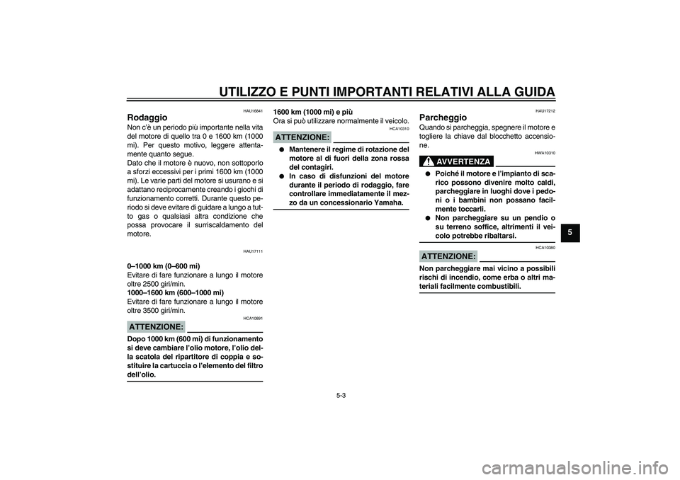YAMAHA XV1900A 2008  Manuale duso (in Italian) UTILIZZO E PUNTI IMPORTANTI RELATIVI ALLA GUIDA
5-3
5
HAU16841
Rodaggio Non c’è un periodo più importante nella vita
del motore di quello tra 0 e 1600 km (1000
mi). Per questo motivo, leggere atte