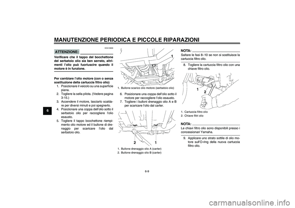 YAMAHA XV1900A 2008  Manuale duso (in Italian) MANUTENZIONE PERIODICA E PICCOLE RIPARAZIONI
6-9
6
ATTENZIONE:
HCA10900
Verificare che il tappo del bocchettone
del serbatoio olio sia ben serrato, altri-
menti l’olio può fuoriuscire quando ilmoto