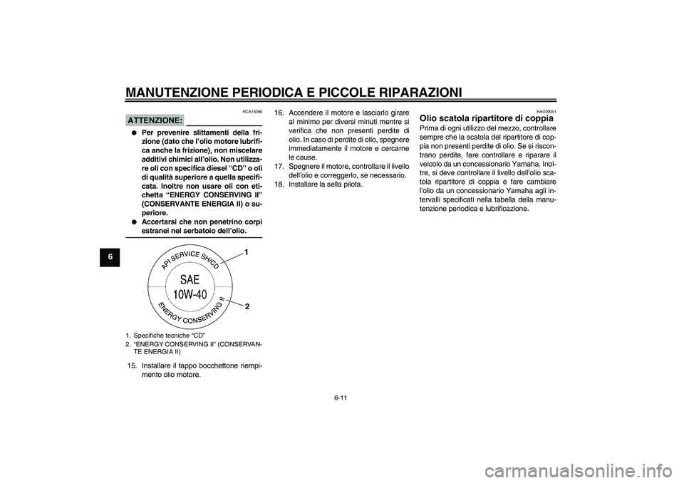 YAMAHA XV1900A 2008  Manuale duso (in Italian) MANUTENZIONE PERIODICA E PICCOLE RIPARAZIONI
6-11
6
ATTENZIONE:
HCA15080

Per prevenire slittamenti della fri-
zione (dato che l’olio motore lubrifi-
ca anche la frizione), non miscelare
additivi c
