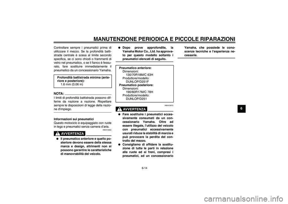 YAMAHA XV1900A 2008  Manuale duso (in Italian) MANUTENZIONE PERIODICA E PICCOLE RIPARAZIONI
6-14
6
Controllare sempre i pneumatici prima di
utilizzare il mezzo. Se la profondità batti-
strada centrale è scesa al limite secondo
specifica, se ci s