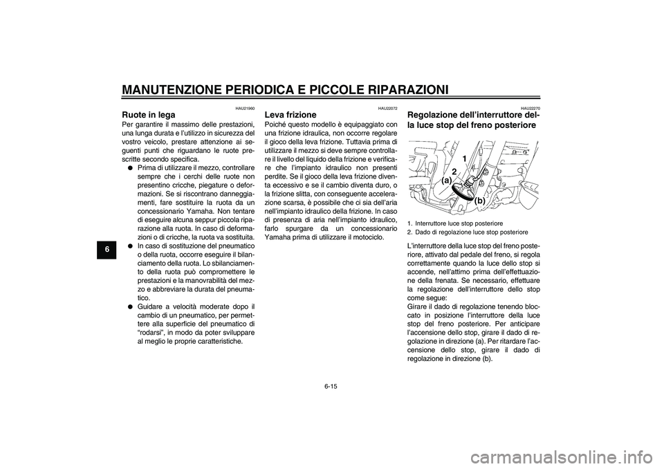 YAMAHA XV1900A 2008  Manuale duso (in Italian) MANUTENZIONE PERIODICA E PICCOLE RIPARAZIONI
6-15
6
HAU21960
Ruote in lega Per garantire il massimo delle prestazioni,
una lunga durata e l’utilizzo in sicurezza del
vostro veicolo, prestare attenzi