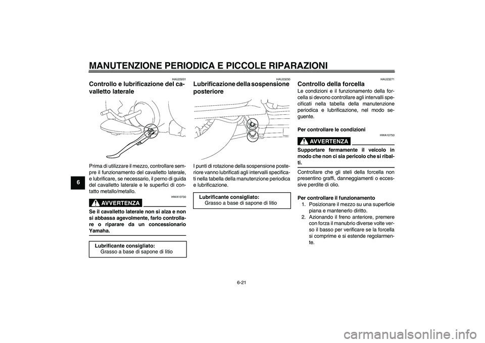 YAMAHA XV1900A 2008 Manuale duso (in Italian) MANUTENZIONE PERIODICA E PICCOLE RIPARAZIONI
6-21
6
HAU23201
Controllo e lubrificazione del ca-
valletto laterale Prima di utilizzare il mezzo, controllare sem-
pre il funzionamento del cavalletto lat YAMAHA XV1900A 2008 Manuale duso (in Italian) MANUTENZIONE PERIODICA E PICCOLE RIPARAZIONI
6-21
6
HAU23201
Controllo e lubrificazione del ca-
valletto laterale Prima di utilizzare il mezzo, controllare sem-
pre il funzionamento del cavalletto lat