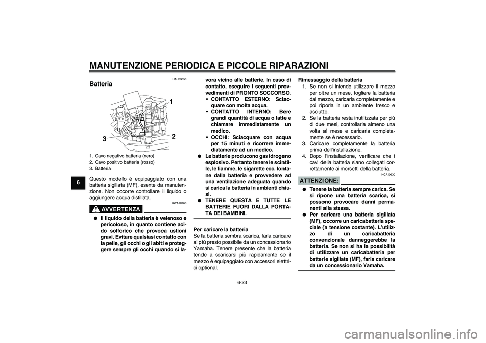 YAMAHA XV1900A 2008 Manuale duso (in Italian) MANUTENZIONE PERIODICA E PICCOLE RIPARAZIONI
6-23
6
HAU33650
Batteria Questo modello è equipaggiato con una
batteria sigillata (MF), esente da manuten-
zione. Non occorre controllare il liquido o
agg YAMAHA XV1900A 2008 Manuale duso (in Italian) MANUTENZIONE PERIODICA E PICCOLE RIPARAZIONI
6-23
6
HAU33650
Batteria Questo modello è equipaggiato con una
batteria sigillata (MF), esente da manuten-
zione. Non occorre controllare il liquido o
agg