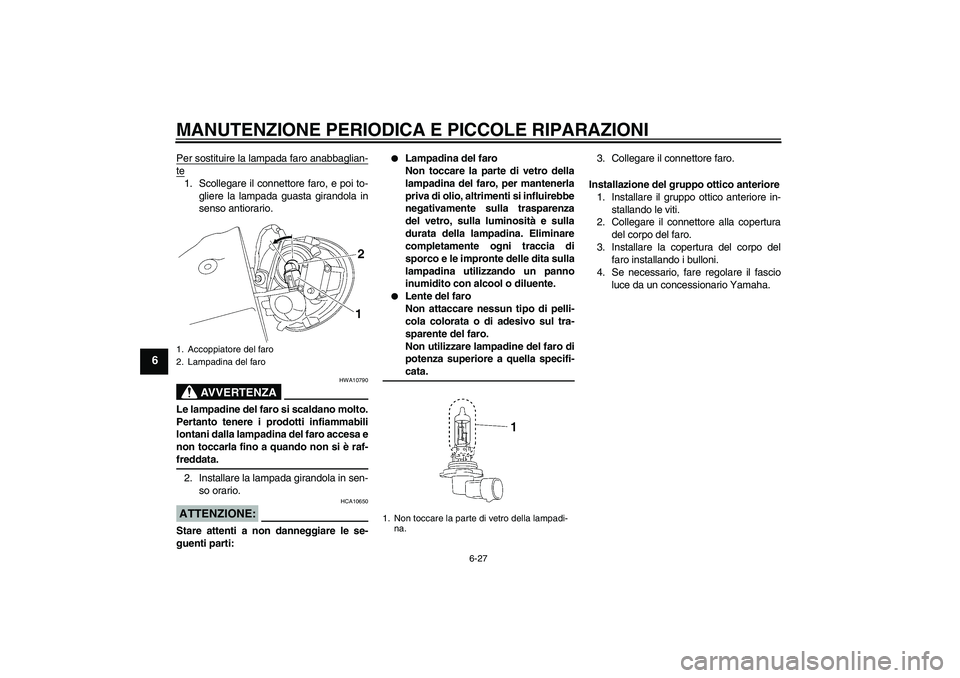 YAMAHA XV1900A 2008 Manuale duso (in Italian) MANUTENZIONE PERIODICA E PICCOLE RIPARAZIONI
6-27
6
Per sostituire la lampada faro anabbaglian-te1. Scollegare il connettore faro, e poi to-
gliere la lampada guasta girandola in
senso antiorario.
AVV YAMAHA XV1900A 2008 Manuale duso (in Italian) MANUTENZIONE PERIODICA E PICCOLE RIPARAZIONI
6-27
6
Per sostituire la lampada faro anabbaglian-te1. Scollegare il connettore faro, e poi to-
gliere la lampada guasta girandola in
senso antiorario.
AVV