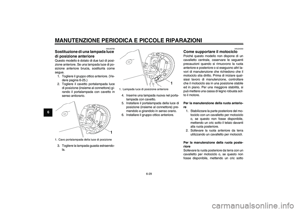 YAMAHA XV1900A 2008 Manuale duso (in Italian) MANUTENZIONE PERIODICA E PICCOLE RIPARAZIONI
6-29
6
HAU40760
Sostituzione di una lampada luce
di posizione anteriore Questo modello è dotato di due luci di posi-
zione anteriore. Se una lampada luce YAMAHA XV1900A 2008 Manuale duso (in Italian) MANUTENZIONE PERIODICA E PICCOLE RIPARAZIONI
6-29
6
HAU40760
Sostituzione di una lampada luce
di posizione anteriore Questo modello è dotato di due luci di posi-
zione anteriore. Se una lampada luce