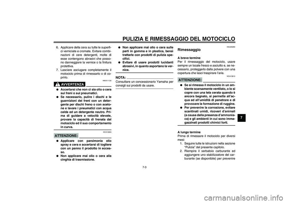 YAMAHA XV1900A 2008 Manuale duso (in Italian) PULIZIA E RIMESSAGGIO DEL MOTOCICLO
7-3
7
6. Applicare della cera su tutte le superfi-
ci verniciate e cromate. Evitare combi-
nazioni di cere detergenti, molte di
esse contengono abrasivi che posso-
YAMAHA XV1900A 2008 Manuale duso (in Italian) PULIZIA E RIMESSAGGIO DEL MOTOCICLO
7-3
7
6. Applicare della cera su tutte le superfi-
ci verniciate e cromate. Evitare combi-
nazioni di cere detergenti, molte di
esse contengono abrasivi che posso-