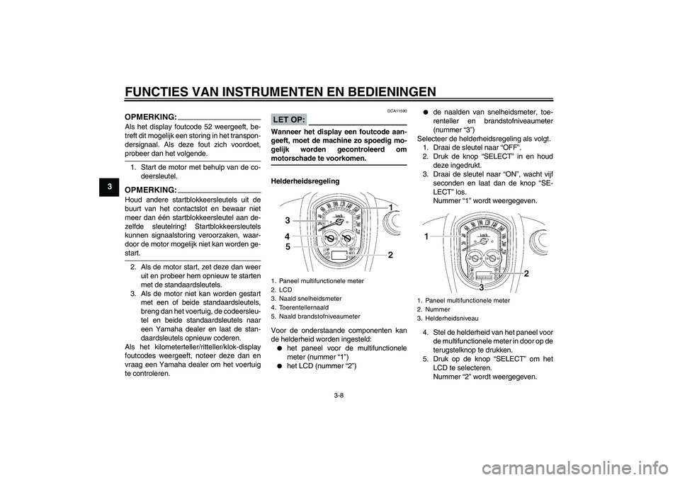 YAMAHA XV1900A 2008  Instructieboekje (in Dutch) FUNCTIES VAN INSTRUMENTEN EN BEDIENINGEN
3-8
3
OPMERKING:Als het display foutcode 52 weergeeft, be-
treft dit mogelijk een storing in het transpon-
dersignaal. Als deze fout zich voordoet,probeer dan 