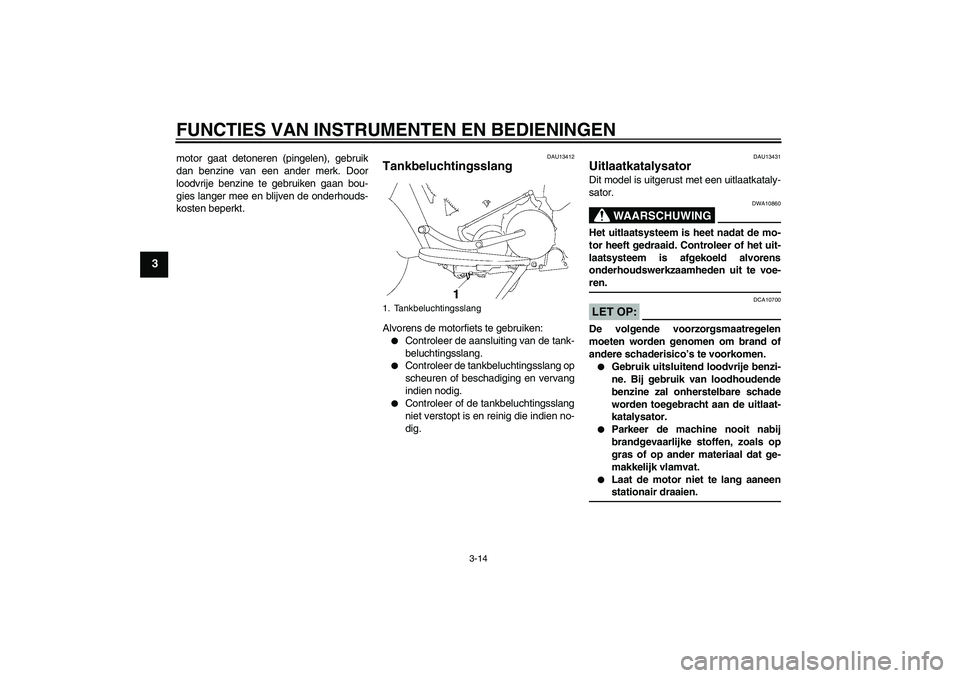 YAMAHA XV1900A 2008  Instructieboekje (in Dutch) FUNCTIES VAN INSTRUMENTEN EN BEDIENINGEN
3-14
3
motor gaat detoneren (pingelen), gebruik
dan benzine van een ander merk. Door
loodvrije benzine te gebruiken gaan bou-
gies langer mee en blijven de ond