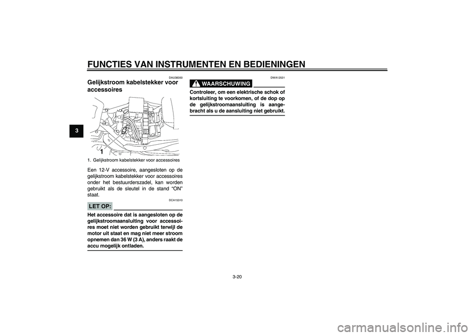 YAMAHA XV1900A 2008  Instructieboekje (in Dutch) FUNCTIES VAN INSTRUMENTEN EN BEDIENINGEN
3-20
3
DAU38350
Gelijkstroom kabelstekker voor 
accessoires Een 12-V accessoire, aangesloten op de
gelijkstroom kabelstekker voor accessoires
onder het bestuur