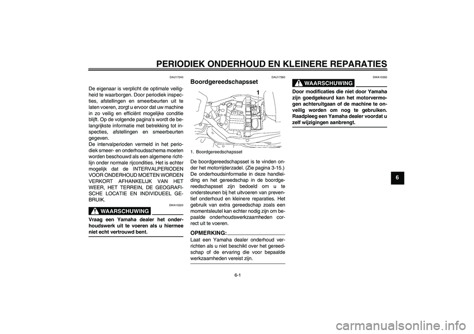 YAMAHA XV1900A 2008  Instructieboekje (in Dutch) PERIODIEK ONDERHOUD EN KLEINERE REPARATIES
6-1
6
DAU17240
De eigenaar is verplicht de optimale veilig-
heid te waarborgen. Door periodiek inspec-
ties, afstellingen en smeerbeurten uit te
laten voeren