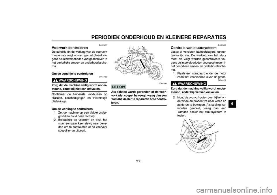 YAMAHA XV1900A 2008  Instructieboekje (in Dutch) PERIODIEK ONDERHOUD EN KLEINERE REPARATIES
6-21
6
DAU23271
Voorvork controleren De conditie en de werking van de voorvork
moeten als volgt worden gecontroleerd vol-
gens de intervalperioden voorgeschr