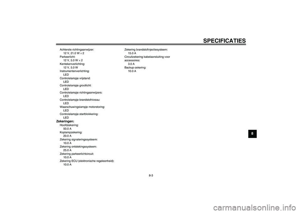 YAMAHA XV1900A 2008  Instructieboekje (in Dutch) SPECIFICATIES
8-3
8
Achterste richtingaanwijzer:
12 V, 21.0 W × 2
Parkeerlicht:
12 V, 5.0 W × 2
Kentekenverlichting:
12 V, 5.0 W
Instrumentenverlichting:
LED
Controlelampje vrijstand:
LED
Controlela