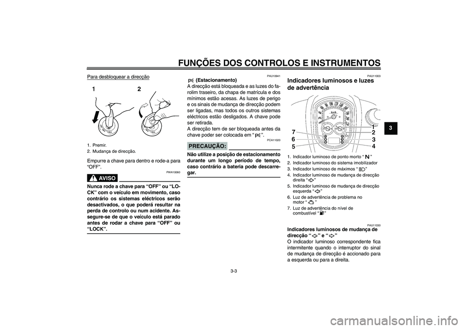 YAMAHA XV1900A 2008  Manual de utilização (in Portuguese) FUNÇÕES DOS CONTROLOS E INSTRUMENTOS
3-3
3
Para desbloquear a direcçãoEmpurre a chave para dentro e rode-a para
“OFF”.
AV I S O
PWA10060
Nunca rode a chave para “OFF” ou “LO-
CK” com o