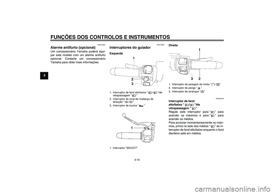 YAMAHA XV1900A 2008  Manual de utilização (in Portuguese) FUNÇÕES DOS CONTROLOS E INSTRUMENTOS
3-10
3
PAU12331
Alarme antifurto (opcional) Um concessionário Yamaha poderá equi-
par este modelo com um alarme antifurto
opcional. Contacte um concessionário