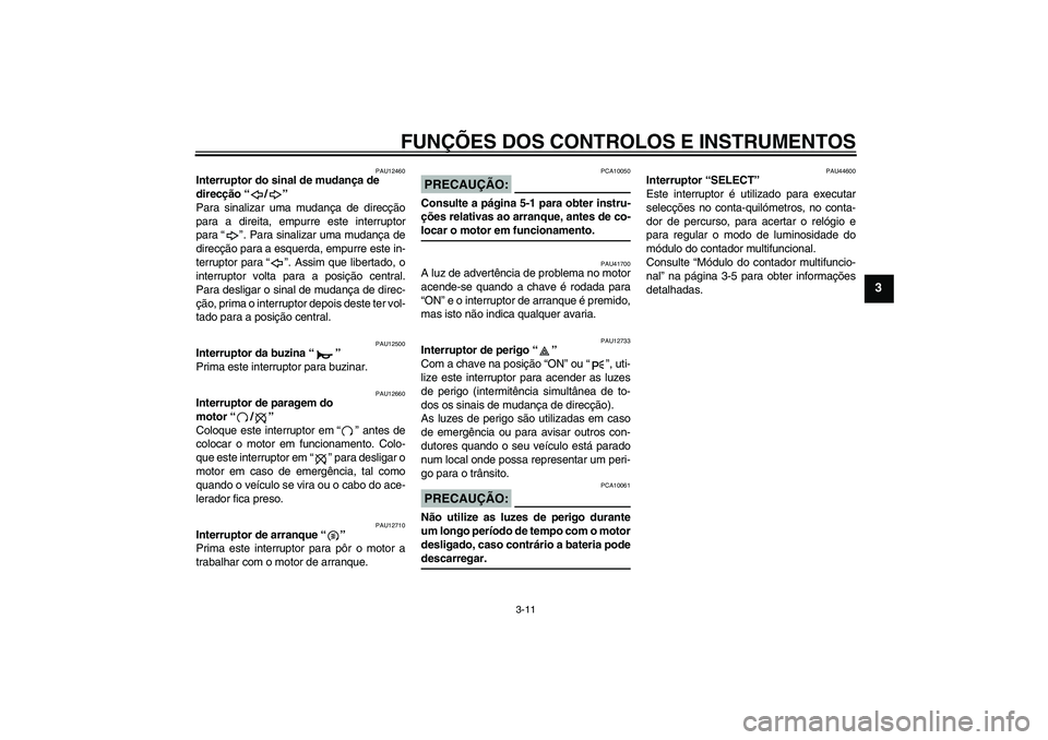 YAMAHA XV1900A 2008  Manual de utilização (in Portuguese) FUNÇÕES DOS CONTROLOS E INSTRUMENTOS
3-11
3
PAU12460
Interruptor do sinal de mudança de 
direcção“/” 
Para sinalizar uma mudança de direcção
para a direita, empurre este interruptor
para