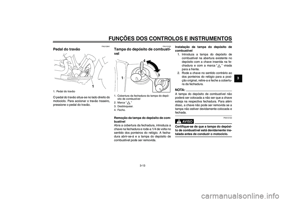 YAMAHA XV1900A 2008  Manual de utilização (in Portuguese) FUNÇÕES DOS CONTROLOS E INSTRUMENTOS
3-13
3
PAU12941
Pedal do travão O pedal do travão situa-se no lado direito do
motociclo. Para accionar o travão traseiro,
pressione o pedal do travão.
PAU131