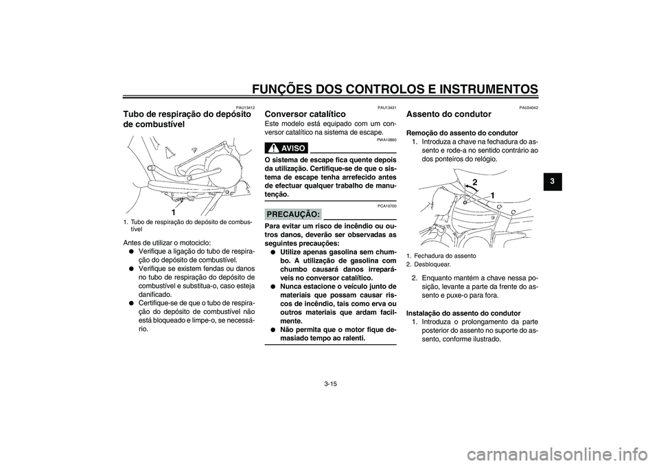 YAMAHA XV1900A 2008  Manual de utilização (in Portuguese) FUNÇÕES DOS CONTROLOS E INSTRUMENTOS
3-15
3
PAU13412
Tubo de respiração do depósito 
de combustível Antes de utilizar o motociclo:
Verifique a ligação do tubo de respira-
ção do depósito d
