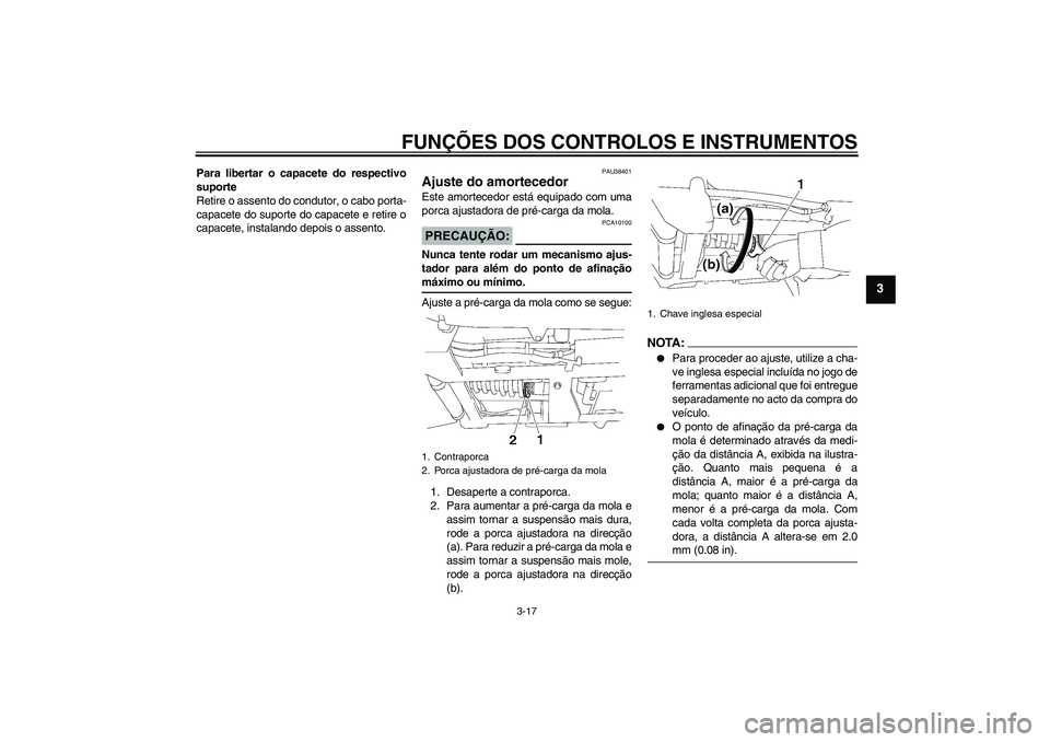 YAMAHA XV1900A 2008  Manual de utilização (in Portuguese) FUNÇÕES DOS CONTROLOS E INSTRUMENTOS
3-17
3
Para libertar o capacete do respectivo
suporte
Retire o assento do condutor, o cabo porta-
capacete do suporte do capacete e retire o
capacete, instalando