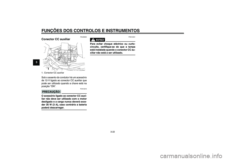 YAMAHA XV1900A 2008  Manual de utilização (in Portuguese) FUNÇÕES DOS CONTROLOS E INSTRUMENTOS
3-22
3
PAU38350
Conector CC auxiliar Sob o assento do condutor há um acessório
de 12-V ligado ao conector CC auxiliar que
pode ser utilizado quando a chave est