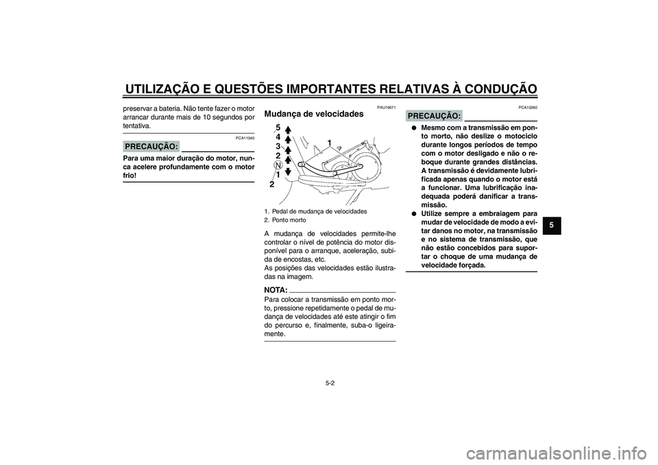 YAMAHA XV1900A 2008  Manual de utilização (in Portuguese) UTILIZAÇÃO E QUESTÕES IMPORTANTES RELATIVAS À CONDUÇÃO
5-2
5
preservar a bateria. Não tente fazer o motor
arrancar durante mais de 10 segundos portentativa.PRECAUÇÃO:
PCA11040
Para uma maior 