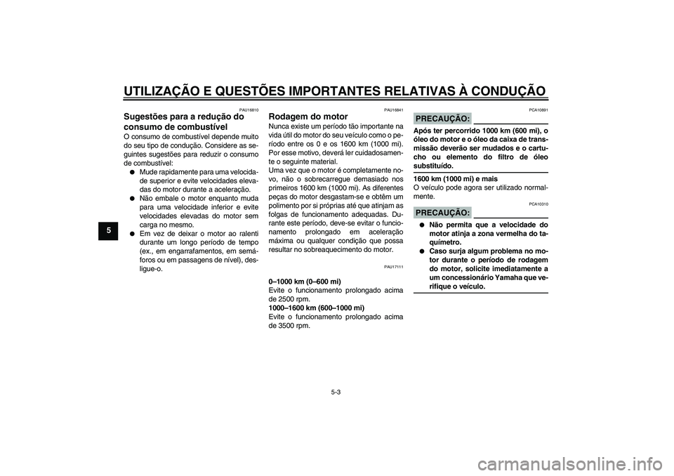 YAMAHA XV1900A 2008  Manual de utilização (in Portuguese) UTILIZAÇÃO E QUESTÕES IMPORTANTES RELATIVAS À CONDUÇÃO
5-3
5
PAU16810
Sugestões para a redução do 
consumo de combustível O consumo de combustível depende muito
do seu tipo de condução. C