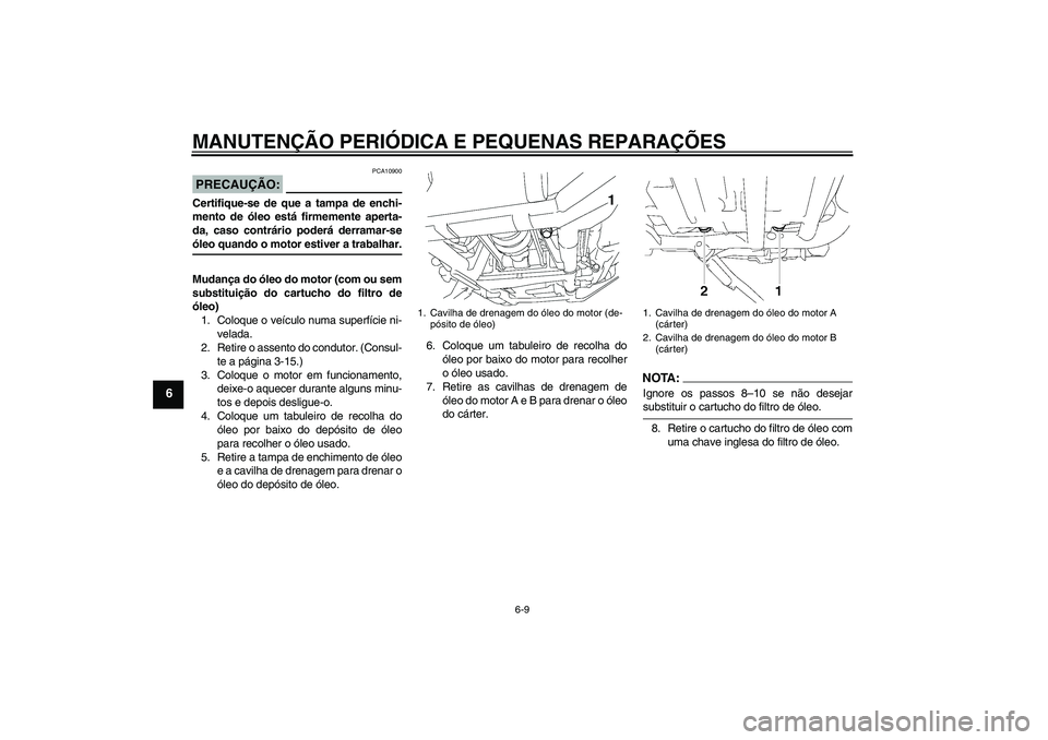 YAMAHA XV1900A 2008  Manual de utilização (in Portuguese) MANUTENÇÃO PERIÓDICA E PEQUENAS REPARAÇÕES
6-9
6
PRECAUÇÃO:
PCA10900
Certifique-se de que a tampa de enchi-
mento de óleo está firmemente aperta-
da, caso contrário poderá derramar-seóleo 