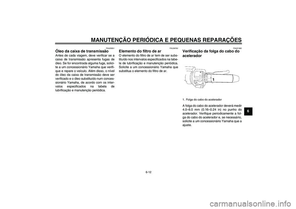 YAMAHA XV1900A 2008  Manual de utilização (in Portuguese) MANUTENÇÃO PERIÓDICA E PEQUENAS REPARAÇÕES
6-12
6
PAU20051
Óleo da caixa de transmissão Antes de cada viagem, deve verificar se a
caixa de transmissão apresenta fugas de
óleo. Se for encontra