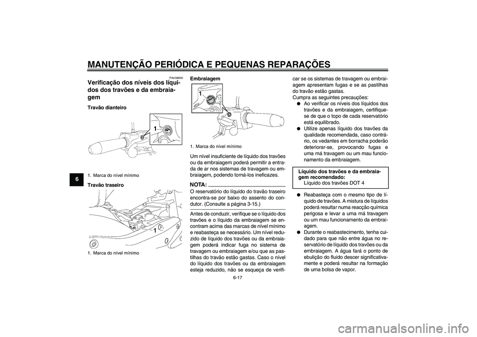 YAMAHA XV1900A 2008  Manual de utilização (in Portuguese) MANUTENÇÃO PERIÓDICA E PEQUENAS REPARAÇÕES
6-17
6
PAU38630
Verificação dos níveis dos líqui-
dos dos travões e da embraia-
gem Travão dianteiro
Travão traseiroEmbraiagem
Um nível insufici