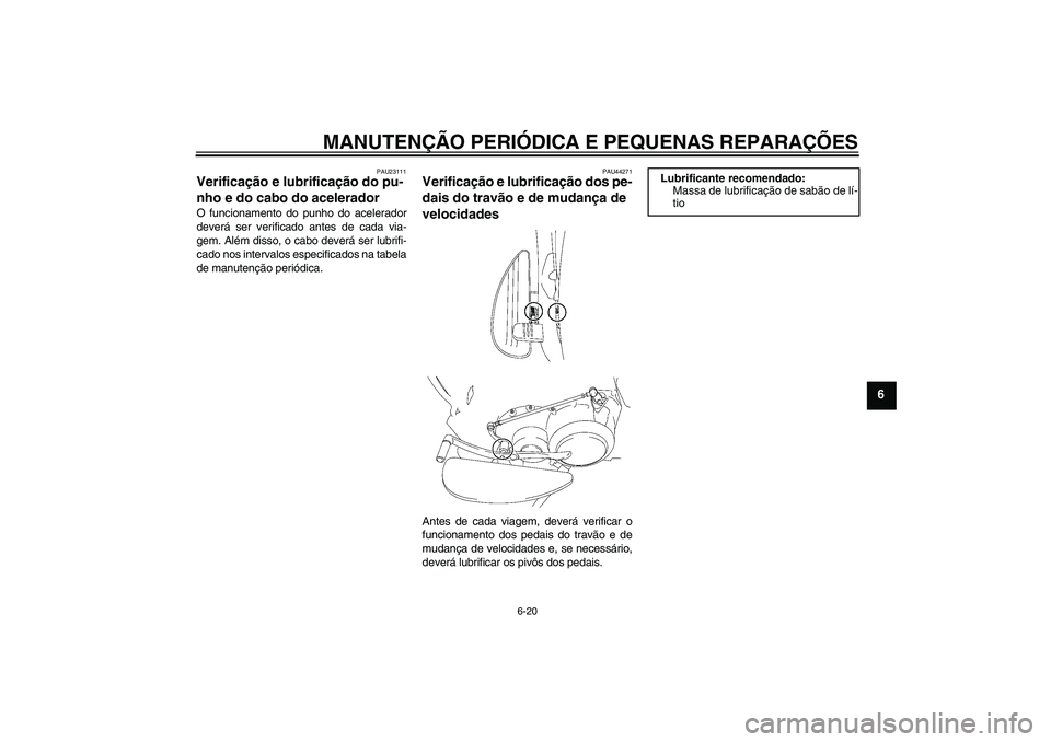 YAMAHA XV1900A 2008  Manual de utilização (in Portuguese) MANUTENÇÃO PERIÓDICA E PEQUENAS REPARAÇÕES
6-20
6
PAU23111
Verificação e lubrificação do pu-
nho e do cabo do acelerador O funcionamento do punho do acelerador
deverá ser verificado antes de