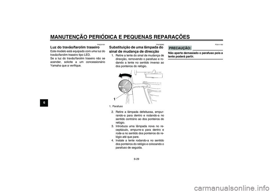 YAMAHA XV1900A 2008 Manual de utilização (in Portuguese) MANUTENÇÃO PERIÓDICA E PEQUENAS REPARAÇÕES
6-29
6
PAU24181
Luz do travão/farolim traseiro Este modelo está equipado com uma luz do
travão/farolim traseiro tipo LED.
Se a luz do travão/farolim YAMAHA XV1900A 2008 Manual de utilização (in Portuguese) MANUTENÇÃO PERIÓDICA E PEQUENAS REPARAÇÕES
6-29
6
PAU24181
Luz do travão/farolim traseiro Este modelo está equipado com uma luz do
travão/farolim traseiro tipo LED.
Se a luz do travão/farolim