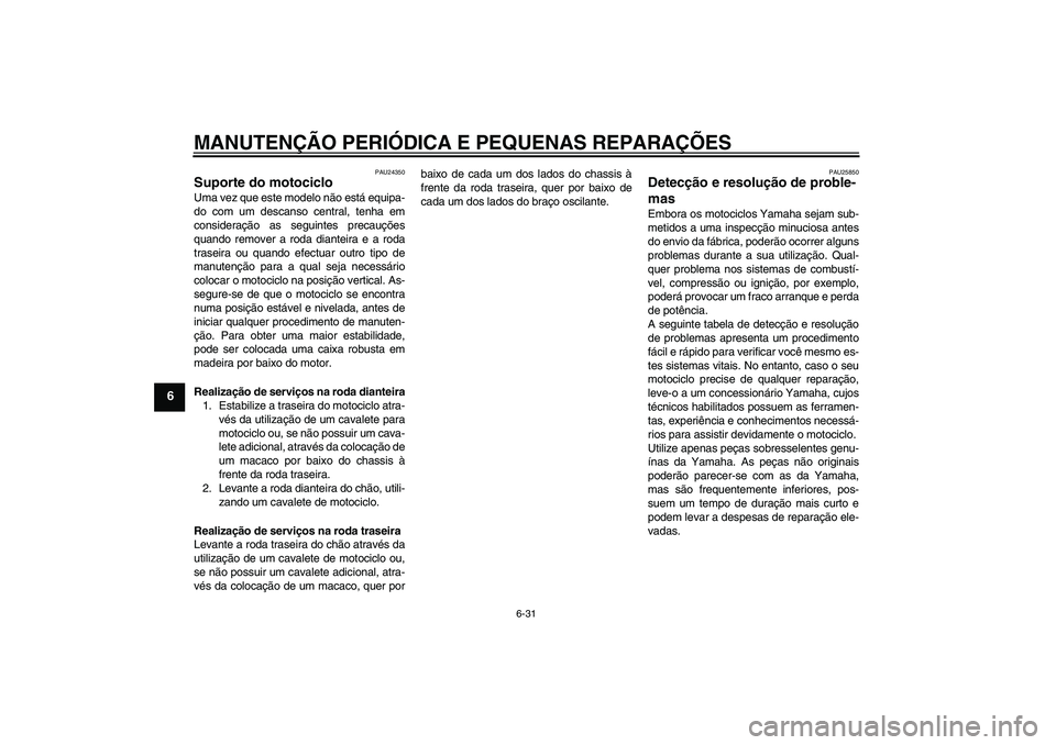YAMAHA XV1900A 2008 Manual de utilização (in Portuguese) MANUTENÇÃO PERIÓDICA E PEQUENAS REPARAÇÕES
6-31
6
PAU24350
Suporte do motociclo Uma vez que este modelo não está equipa-
do com um descanso central, tenha em
consideração as seguintes precau YAMAHA XV1900A 2008 Manual de utilização (in Portuguese) MANUTENÇÃO PERIÓDICA E PEQUENAS REPARAÇÕES
6-31
6
PAU24350
Suporte do motociclo Uma vez que este modelo não está equipa-
do com um descanso central, tenha em
consideração as seguintes precau