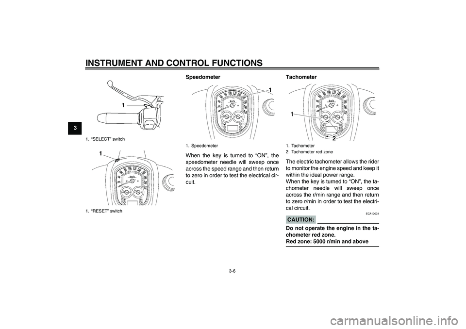 YAMAHA XV1900A 2007 User Guide INSTRUMENT AND CONTROL FUNCTIONS
3-6
3Speedometer
When the key is turned to “ON”, the
speedometer needle will sweep once
across the speed range and then return
to zero in order to test the electri