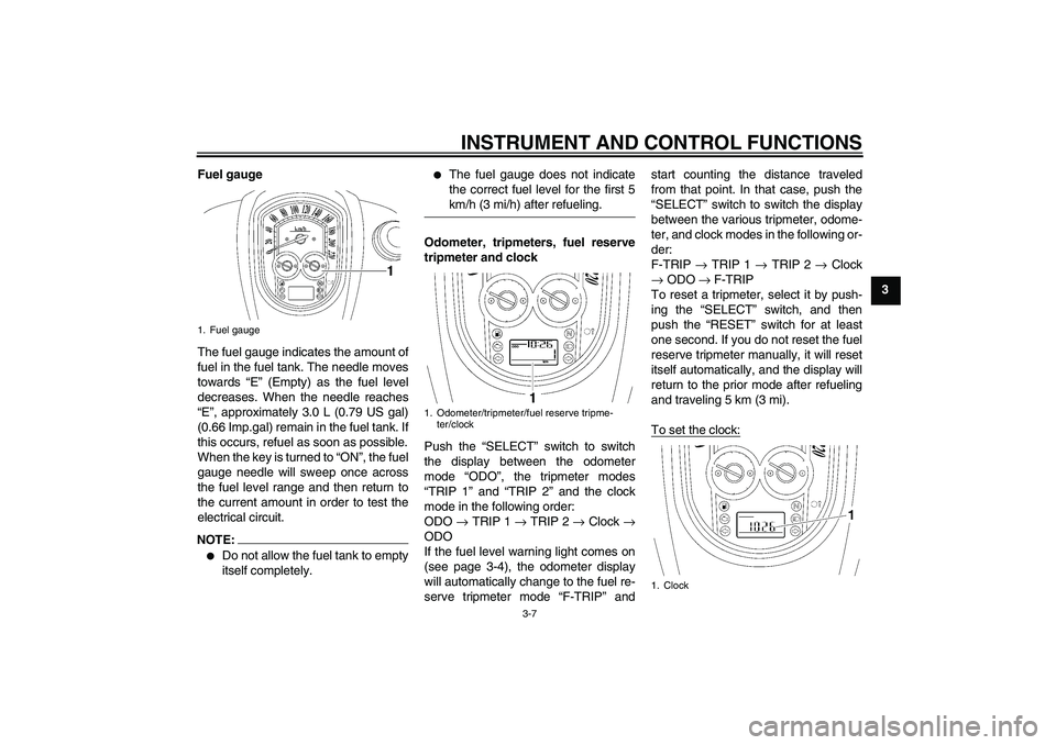 YAMAHA XV1900A 2007 Owners Manual INSTRUMENT AND CONTROL FUNCTIONS
3-7
3 Fuel gauge
The fuel gauge indicates the amount of
fuel in the fuel tank. The needle moves
towards “E” (Empty) as the fuel level
decreases. When the needle re YAMAHA XV1900A 2007 Owners Manual INSTRUMENT AND CONTROL FUNCTIONS
3-7
3 Fuel gauge
The fuel gauge indicates the amount of
fuel in the fuel tank. The needle moves
towards “E” (Empty) as the fuel level
decreases. When the needle re