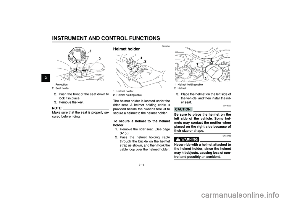 YAMAHA XV1900A 2007 Owners Manual INSTRUMENT AND CONTROL FUNCTIONS
3-16
3
2. Push the front of the seat down to
lock it in place.
3. Remove the key.
NOTE:Make sure that the seat is properly se-cured before riding.
EAU38341
Helmet hold