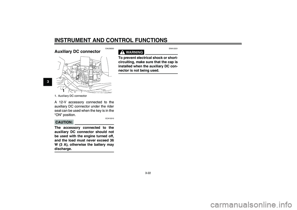 YAMAHA XV1900A 2007 Owners Guide INSTRUMENT AND CONTROL FUNCTIONS
3-22
3
EAU38350
Auxiliary DC connector A 12-V accessory connected to the
auxiliary DC connector under the rider
seat can be used when the key is in the
“ON” positi
