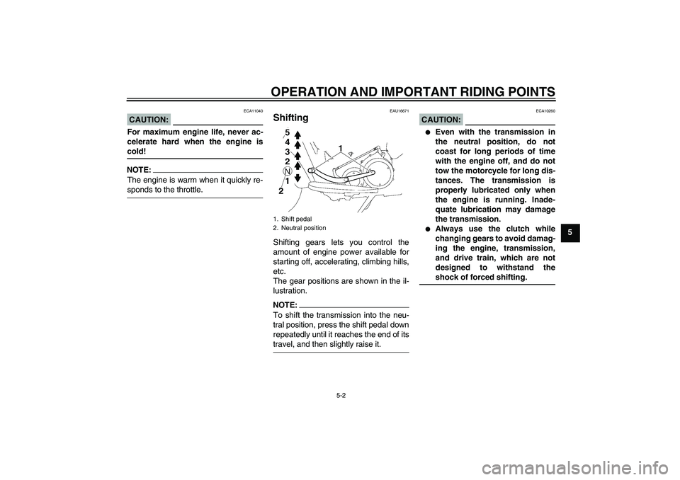 YAMAHA XV1900A 2007 Service Manual OPERATION AND IMPORTANT RIDING POINTS
5-2
5
CAUTION:
ECA11040
For maximum engine life, never ac-
celerate hard when the engine iscold!NOTE:The engine is warm when it quickly re-sponds to the throttle.